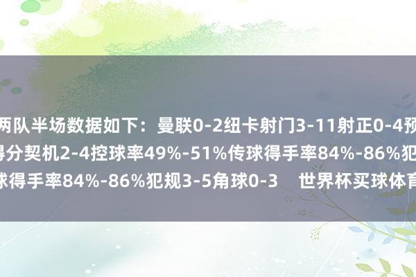 两队半场数据如下：曼联0-2纽卡射门3-11射正0-4预期进球0.35-1.92得分契机2-4控球率49%-51%传球得手率84%-86%犯规3-5角球0-3    世界杯买球体育信息