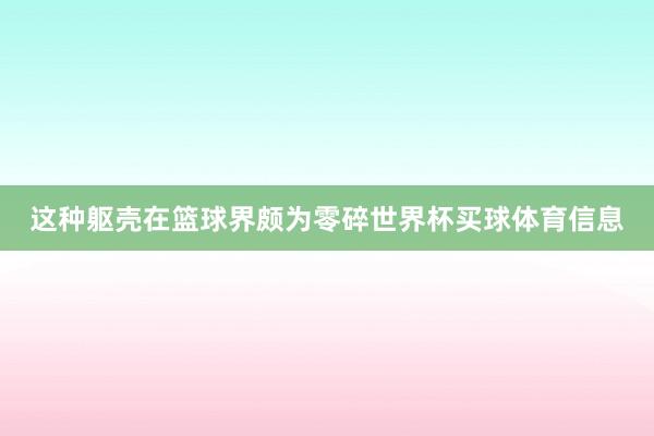 这种躯壳在篮球界颇为零碎世界杯买球体育信息