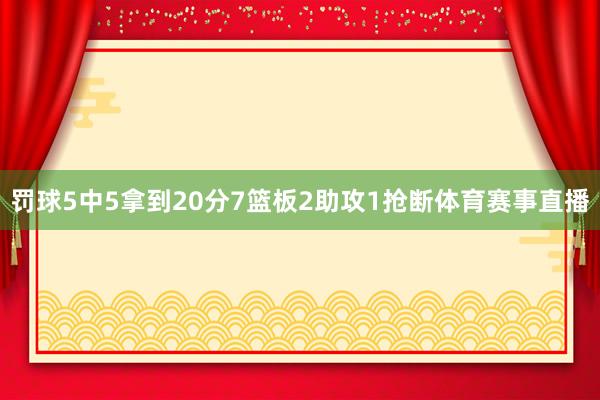 罚球5中5拿到20分7篮板2助攻1抢断体育赛事直播
