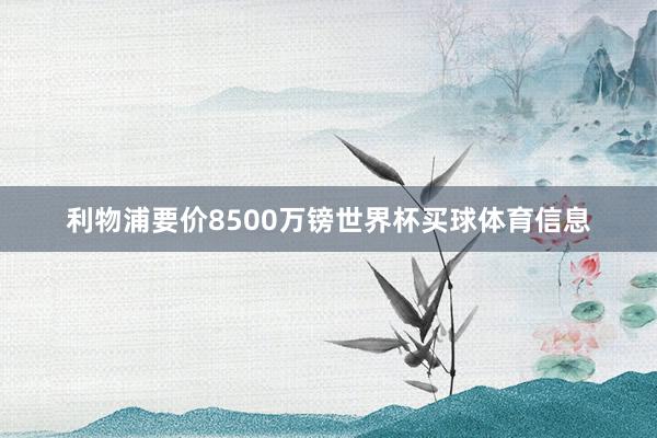 利物浦要价8500万镑世界杯买球体育信息
