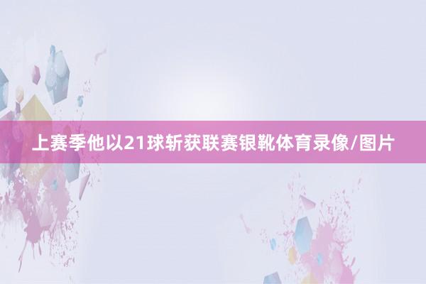 上赛季他以21球斩获联赛银靴体育录像/图片