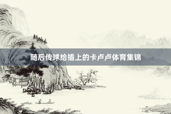 随后传球给插上的卡卢卢体育集锦