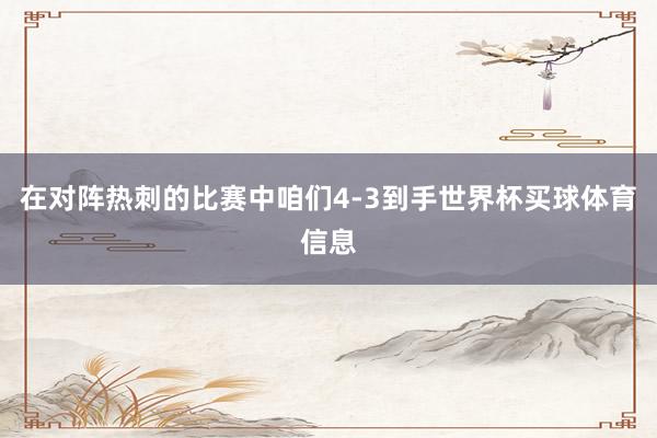 在对阵热刺的比赛中咱们4-3到手世界杯买球体育信息
