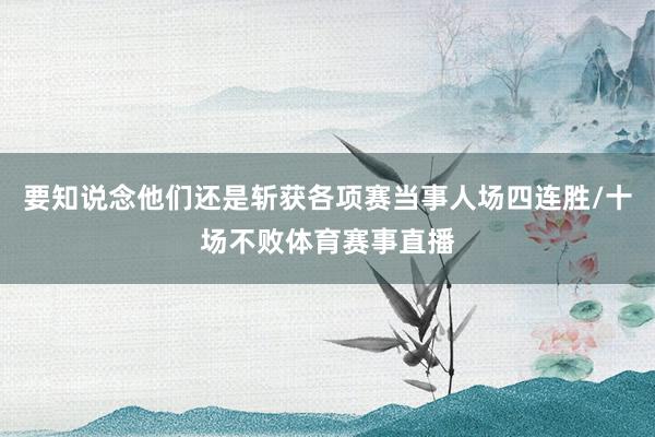 要知说念他们还是斩获各项赛当事人场四连胜/十场不败体育赛事直播