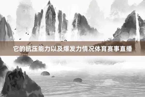 它的抗压能力以及爆发力情况体育赛事直播