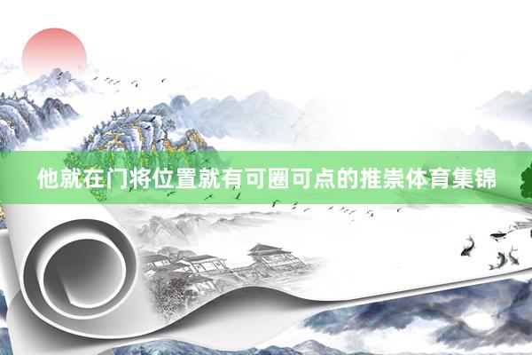 他就在门将位置就有可圈可点的推崇体育集锦