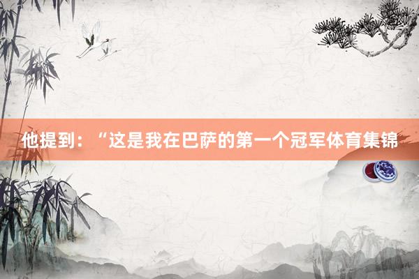 他提到：“这是我在巴萨的第一个冠军体育集锦