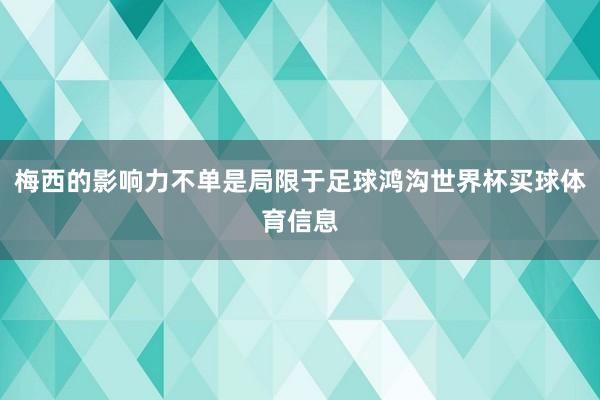 梅西的影响力不单是局限于足球鸿沟世界杯买球体育信息