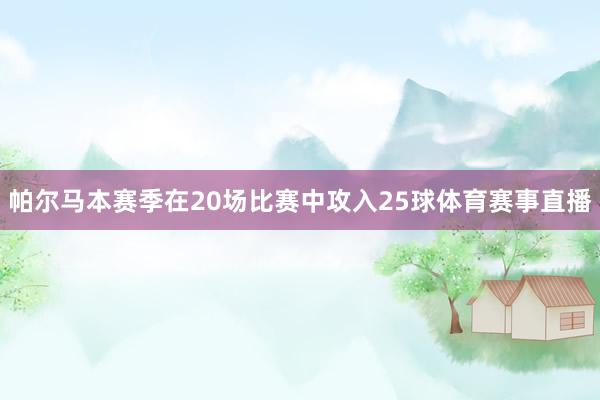 帕尔马本赛季在20场比赛中攻入25球体育赛事直播