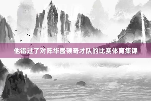他错过了对阵华盛顿奇才队的比赛体育集锦