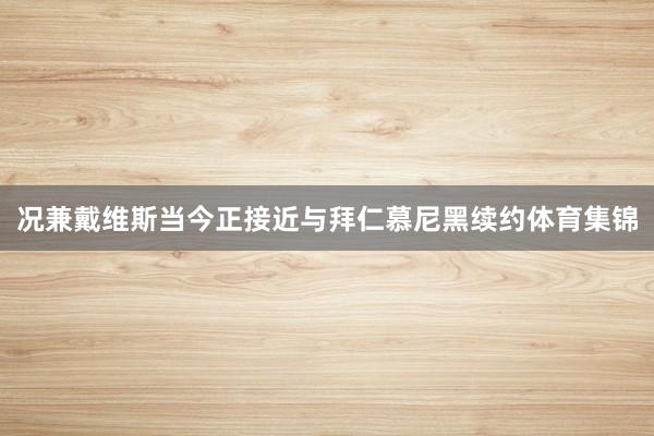况兼戴维斯当今正接近与拜仁慕尼黑续约体育集锦
