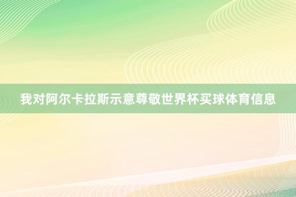 我对阿尔卡拉斯示意尊敬世界杯买球体育信息