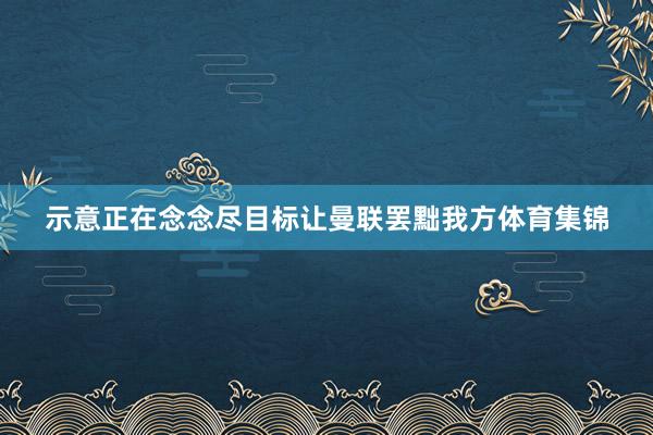 示意正在念念尽目标让曼联罢黜我方体育集锦