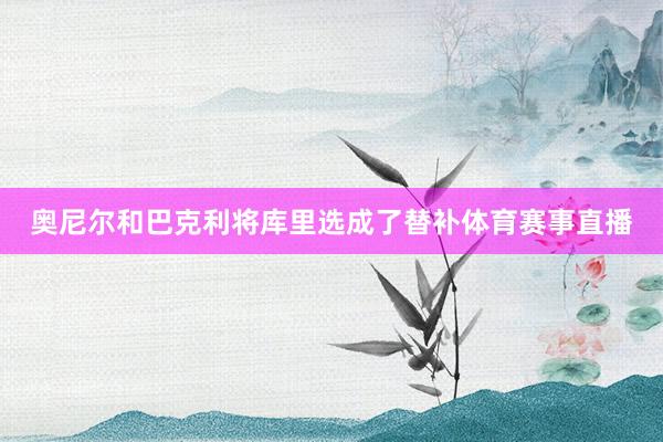 奥尼尔和巴克利将库里选成了替补体育赛事直播