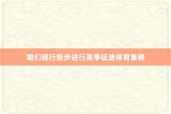 咱们规行矩步进行赛季征途体育集锦