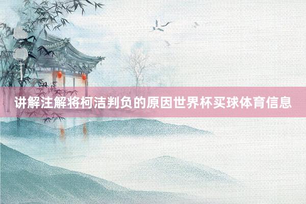 讲解注解将柯洁判负的原因世界杯买球体育信息