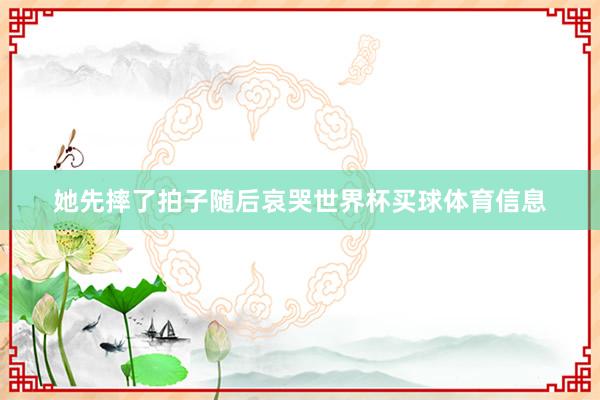她先摔了拍子随后哀哭世界杯买球体育信息