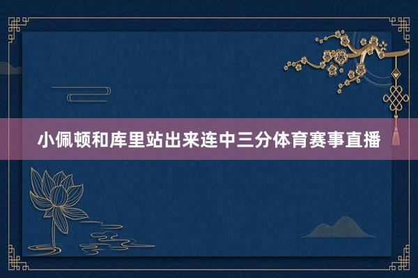 小佩顿和库里站出来连中三分体育赛事直播