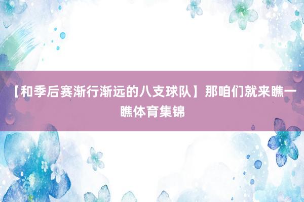 【和季后赛渐行渐远的八支球队】那咱们就来瞧一瞧体育集锦
