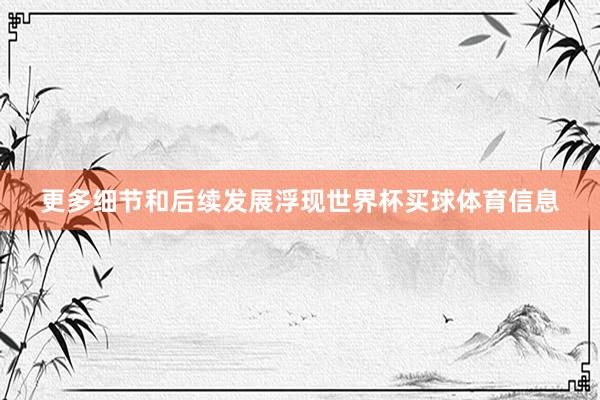 更多细节和后续发展浮现世界杯买球体育信息
