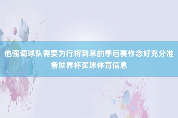 他强调球队需要为行将到来的季后赛作念好充分准备世界杯买球体育信息