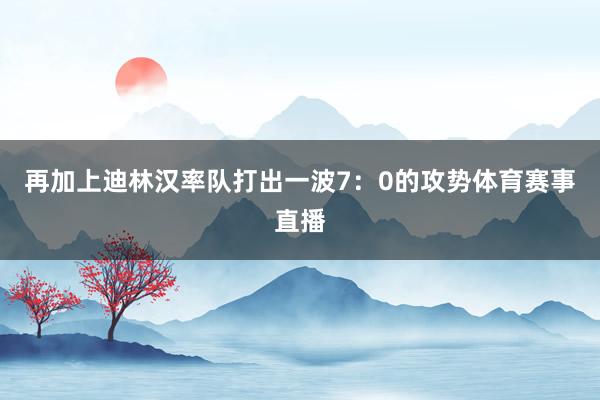 再加上迪林汉率队打出一波7：0的攻势体育赛事直播