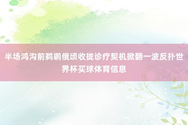 半场鸿沟前鹈鹕俄顷收拢诊疗契机掀翻一波反扑世界杯买球体育信息