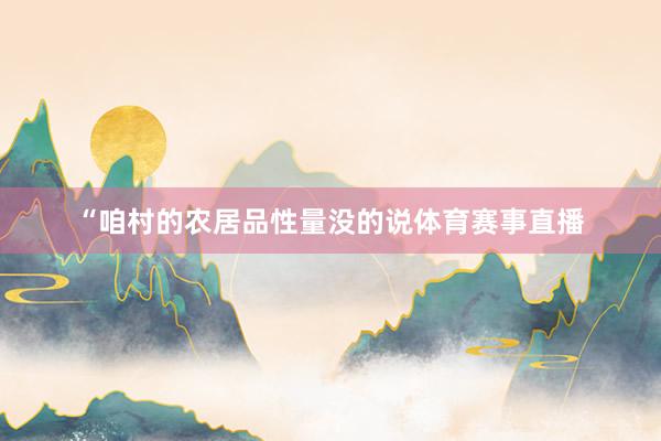 “咱村的农居品性量没的说体育赛事直播