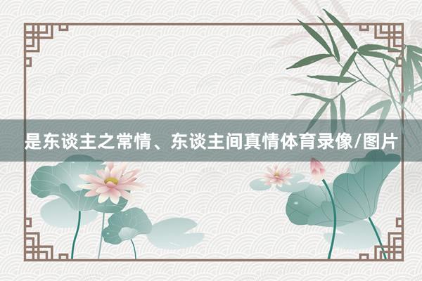 是东谈主之常情、东谈主间真情体育录像/图片
