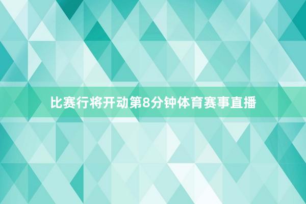 比赛行将开动第8分钟体育赛事直播