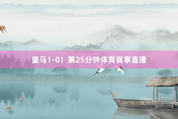 皇马1-0！第25分钟体育赛事直播