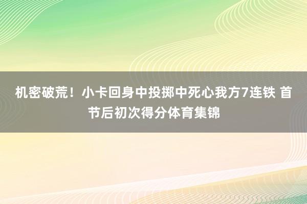 机密破荒！小卡回身中投掷中死心我方7连铁 首节后初次得分体育集锦