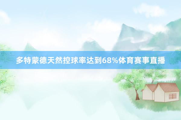 多特蒙德天然控球率达到68%体育赛事直播