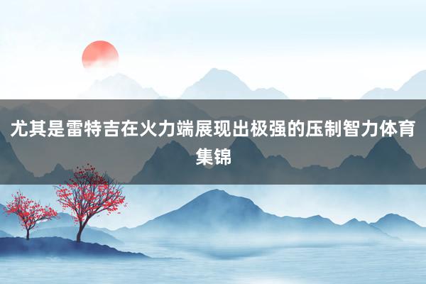 尤其是雷特吉在火力端展现出极强的压制智力体育集锦