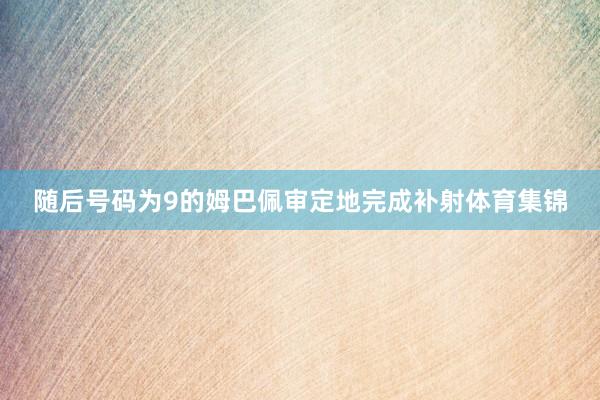 随后号码为9的姆巴佩审定地完成补射体育集锦