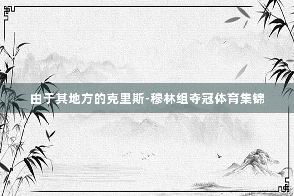 由于其地方的克里斯-穆林组夺冠体育集锦