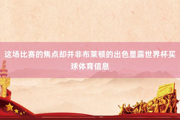 这场比赛的焦点却并非布莱顿的出色显露世界杯买球体育信息