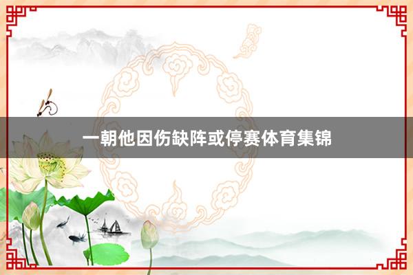 一朝他因伤缺阵或停赛体育集锦