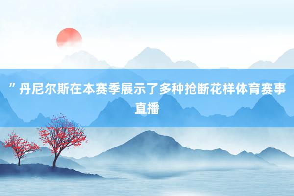 ”丹尼尔斯在本赛季展示了多种抢断花样体育赛事直播