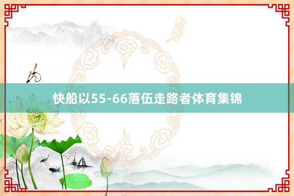 快船以55-66落伍走路者体育集锦