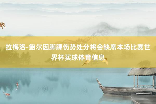 拉梅洛-鲍尔因脚踝伤势处分将会缺席本场比赛世界杯买球体育信息
