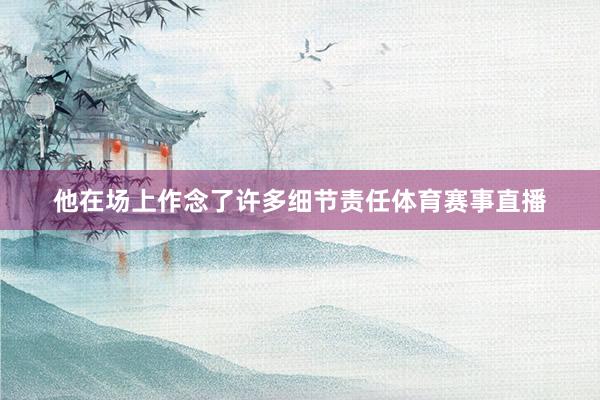 他在场上作念了许多细节责任体育赛事直播