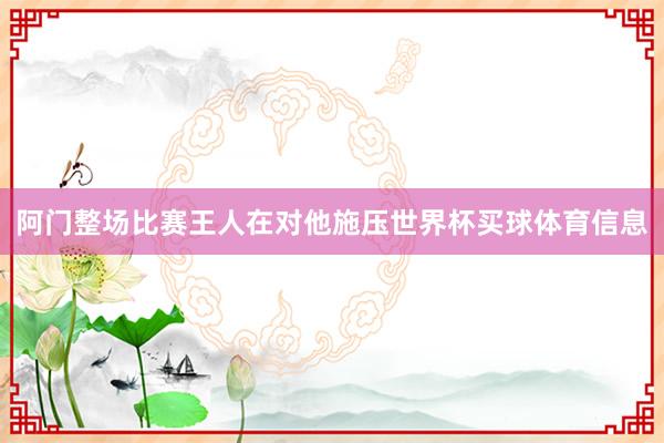 阿门整场比赛王人在对他施压世界杯买球体育信息