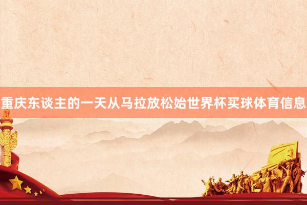 重庆东谈主的一天从马拉放松始世界杯买球体育信息