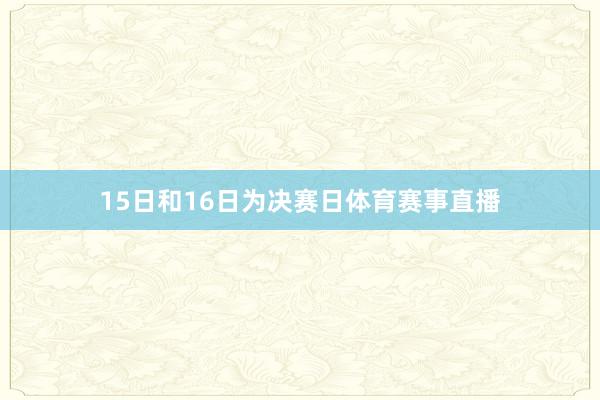 15日和16日为决赛日体育赛事直播