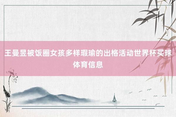 王曼昱被饭圈女孩多样瑕瑜的出格活动世界杯买球体育信息