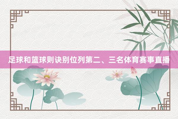 足球和篮球则诀别位列第二、三名体育赛事直播