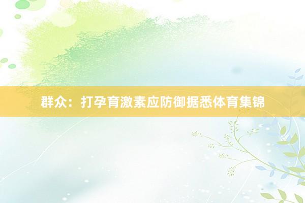 群众：打孕育激素应防御据悉体育集锦