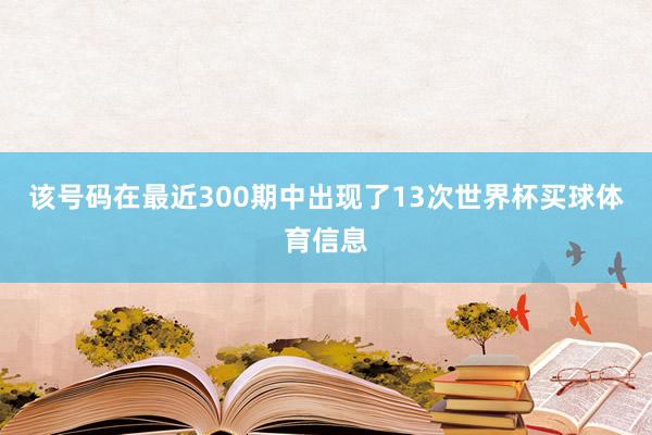 该号码在最近300期中出现了13次世界杯买球体育信息