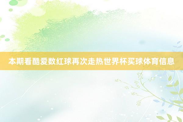 本期看酷爱数红球再次走热世界杯买球体育信息